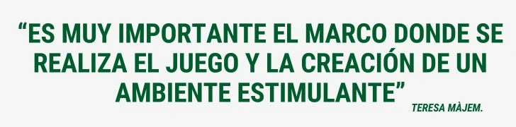 FRASE “Es muy importante el marco donde se realiza el juego y la creación de un ambiente estimulante” Teresa Màjem castellà