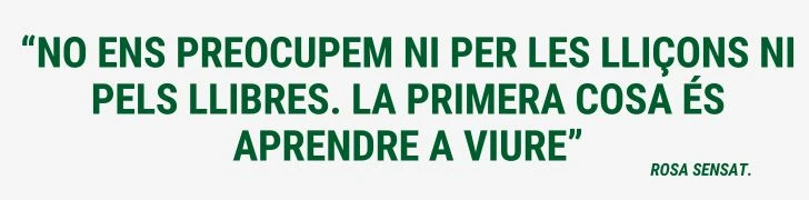 FRASE “No ens preocupem ni per les lliçons ni pels llibres. La primera cosa és aprendre a viure.” Rosa Sensat Català