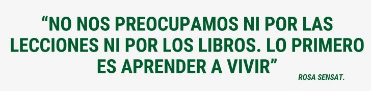 FRASE “No nos preocupamos ni por las lecciones ni por los libros. Lo primero es aprender a vivir.” Rosa Sensat Castellà