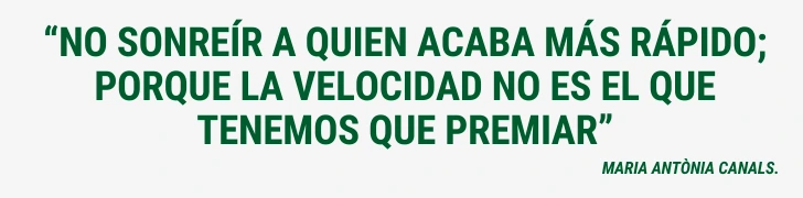 FRASE “No sonreír a quien acaba más rápido; porque la velocidad no es el que tenemos que premiar” Maria Antònia Canals Castellà